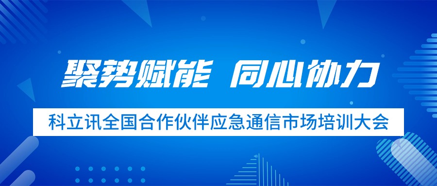 聚势赋能 同心协力 | 尊龙凯时人生就是博全国合作伙伴应急通信市场培训大会圆满完成